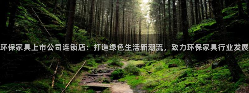 杏耀app怎样申请：环保家具上市公司连锁店：打造绿色生活新潮