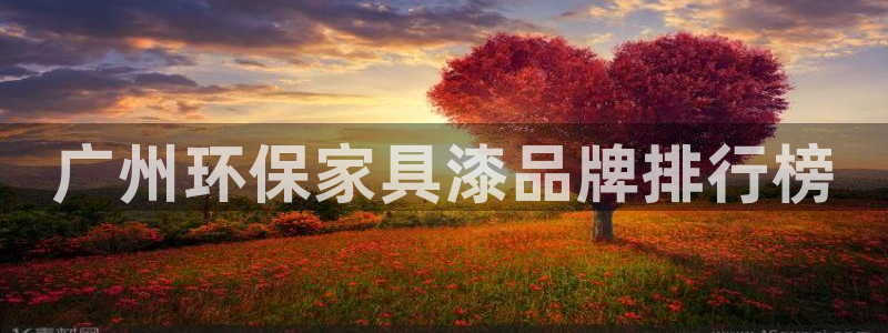 杏耀平台注册登录：广州环保家具漆品牌排行榜
