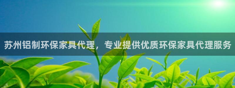 杏耀官网娱乐：苏州铝制环保家具代理，专业提供优质环保家具代理